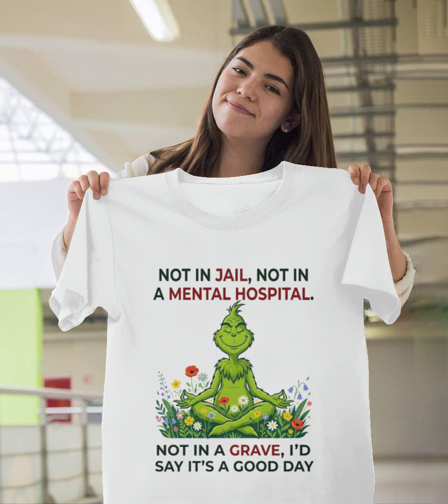 Grinch Not In Jail Not In A Mental Hospital Not In A Grave Meditation Good Day T-Shirt