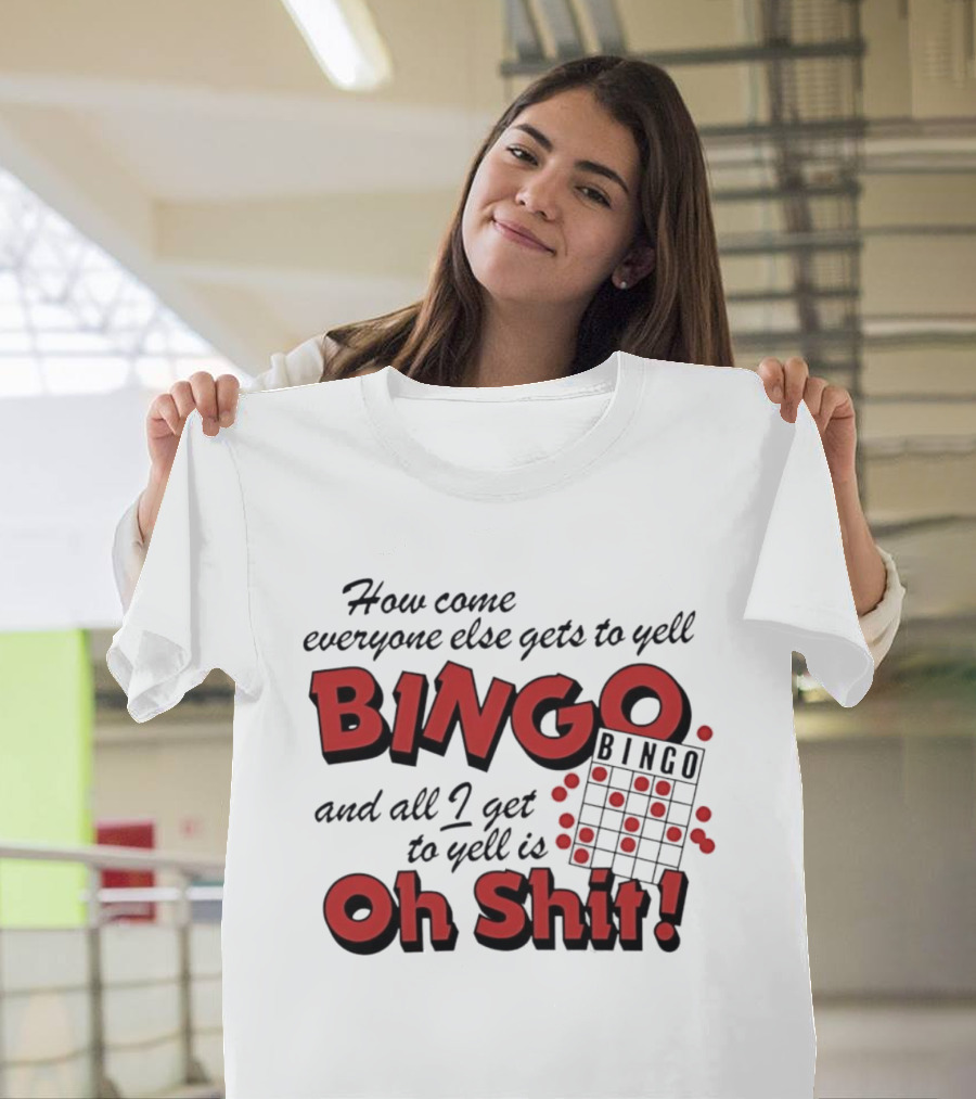 How Come Everyone Else Gets To Yell BINGO And All I Get To Yell Is Oh Shit T-Shirt