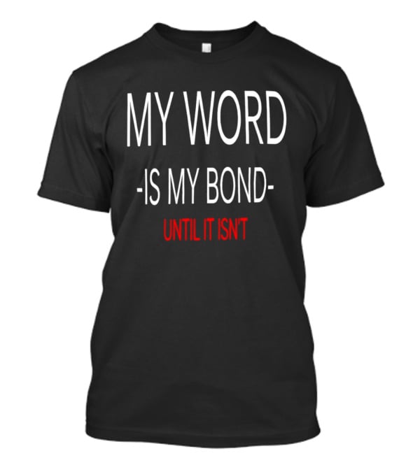 My Word Is My Bond Until It Isn't T-Shirt