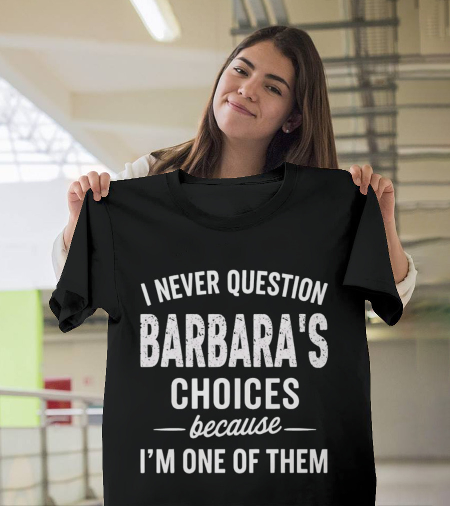I Never Question Barbara's Choices Because I'm One Of Them T-Shirt