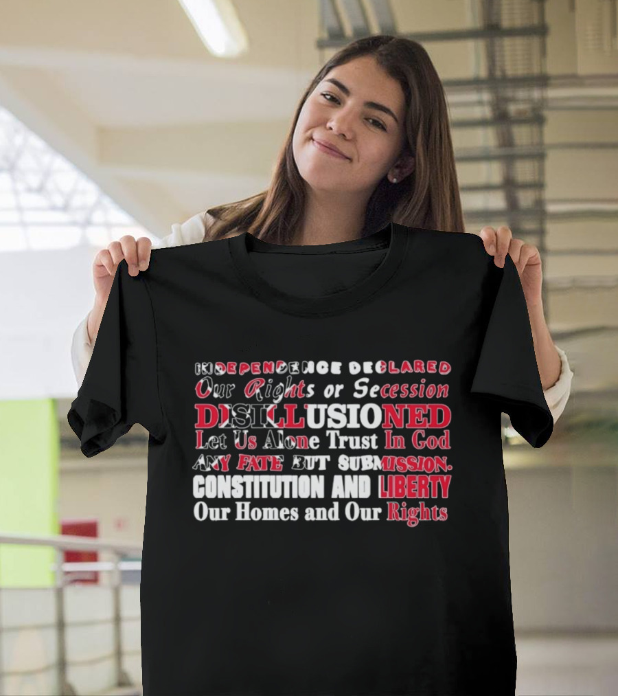 Independence Declared Our Rights Or Secession Disillusioned Let Us Alone Trust In God Constitution And Liberty Our Homes And Our Rights T-Shirt
