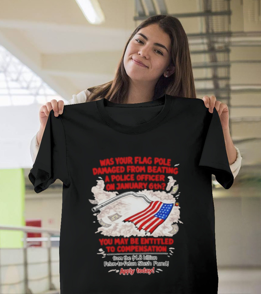January 6th Flag Pole Damaged Compensation Police Officer Application T-Shirt