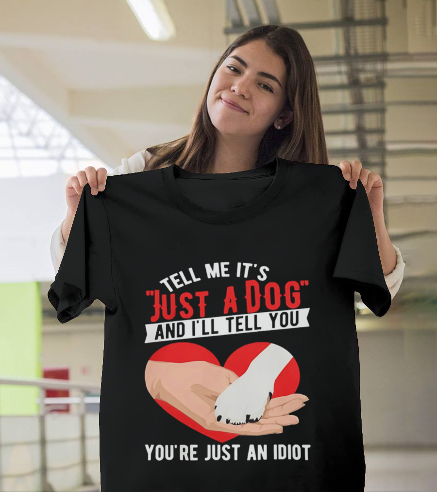 Tell Me It's Just A Dog And I'll Tell You You're Just An Idiot Red Heart And Paw T-Shirt