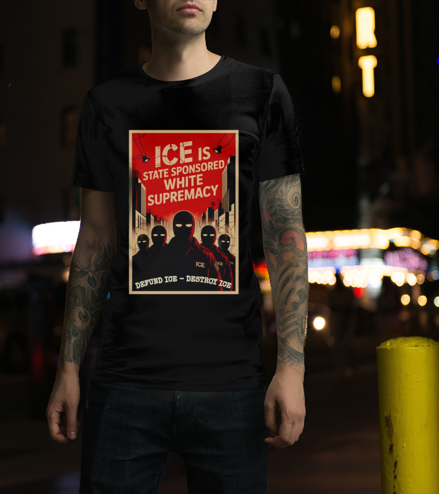 ICE Is State Sponsored White Supremacy Defund ICE Destroy ICE T-Shirt