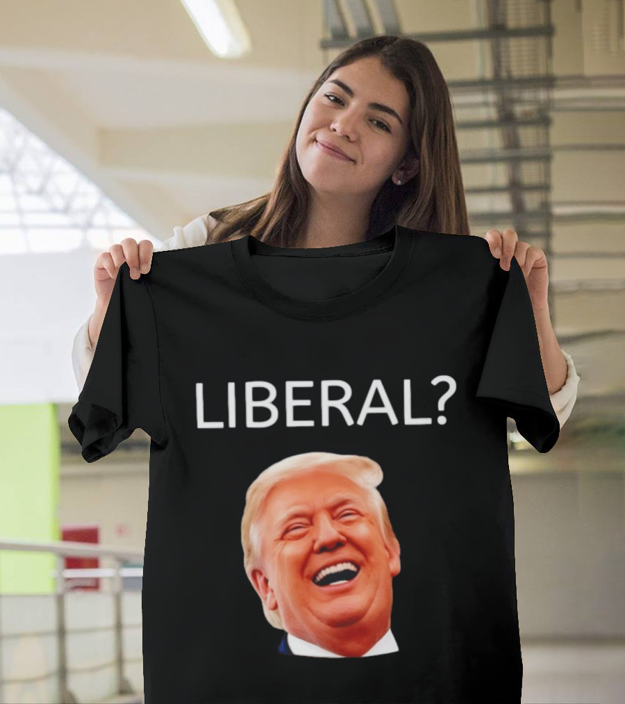 Liberal? Trump Laughing Image Parody Expression T-Shirt