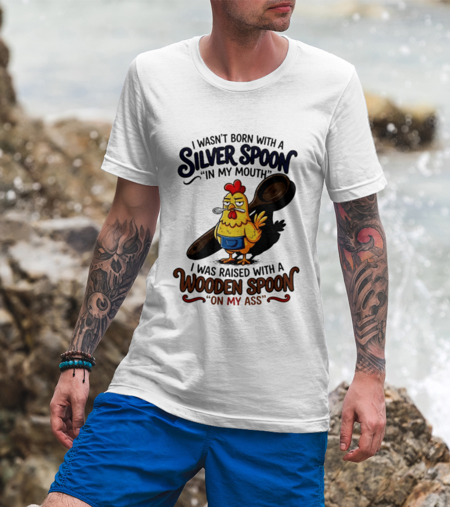 I Wasn't Born With A Silver Spoon In My Mouth Chick Raised With A Wooden Spoon On My Ass T-Shirt