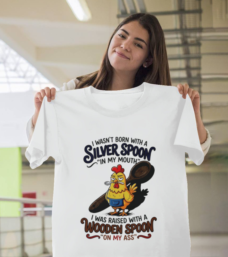 I Wasn't Born With A Silver Spoon In My Mouth Chick Raised With A Wooden Spoon On My Ass T-Shirt