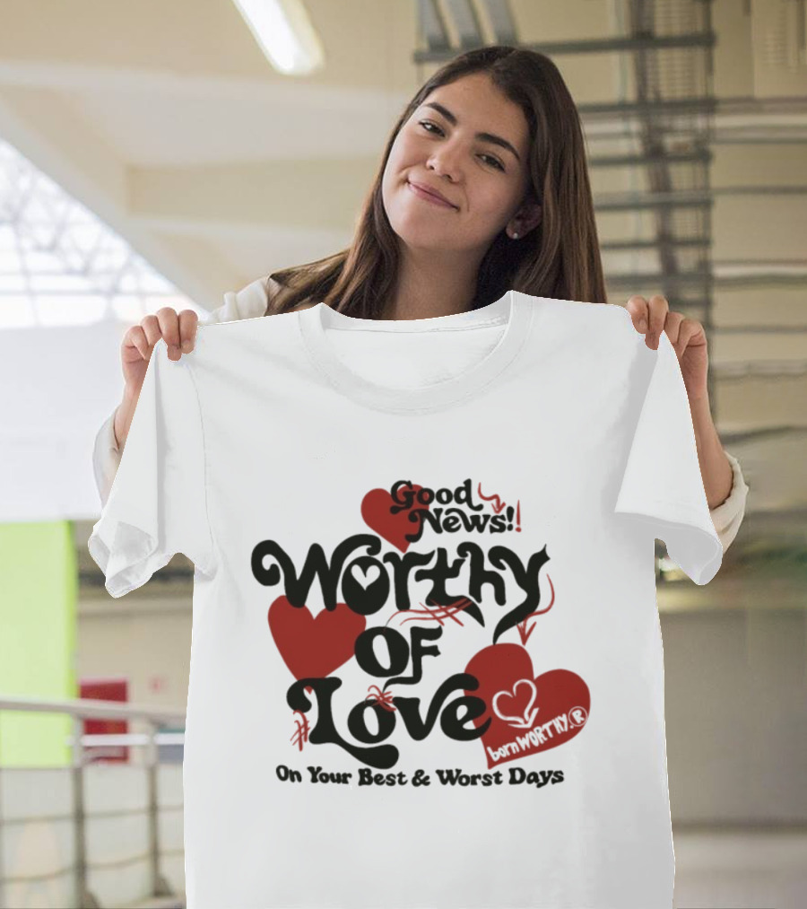 Good News Worthy Of Love On Your Best & Worst Days Heart Artistry T-Shirt