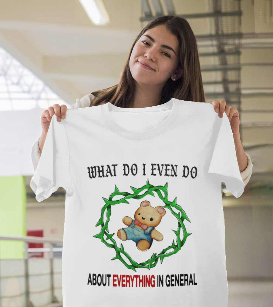 Bear What Do I Even Do About Everything In General Thorny Crown Teddy Bear T-Shirt