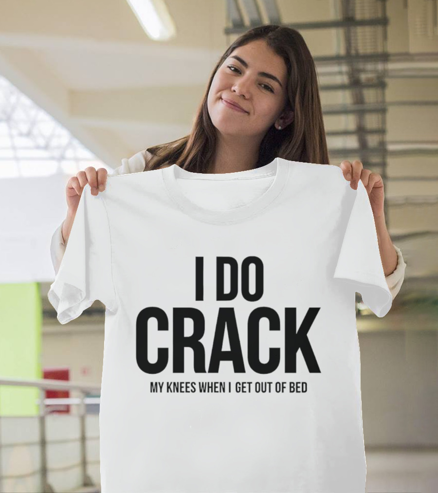 I Do Crack My Knees When I Get Out Of Bed T-Shirt