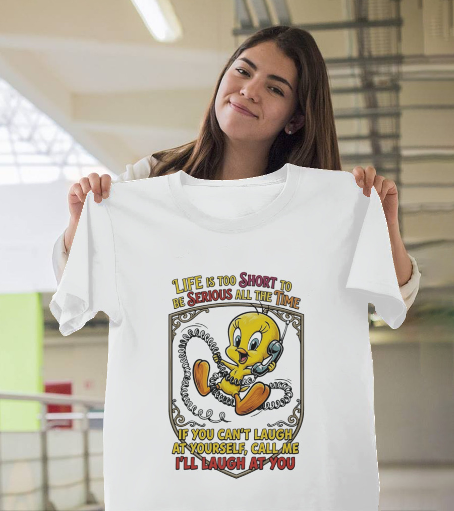 Life Is Too Short To Be Serious All The Time Tweety If You Can't Laugh At Yourself Call Me I'll Laugh At You T-Shirt
