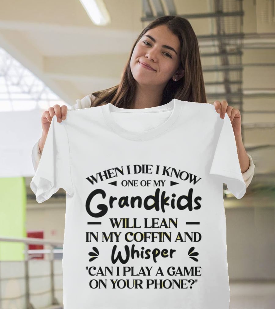 When I Die I Know One Of My Grandkids Will Lean In My Coffin And Whisper Can I Play A Game On Your Phone T-Shirt