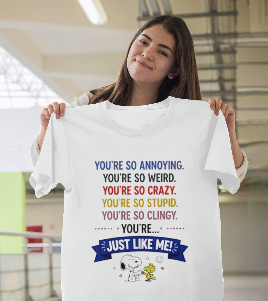 You're So Annoying Weird Crazy Stupid Clingy Just Like Me Snoopy Woodstock Peanuts T-Shirt