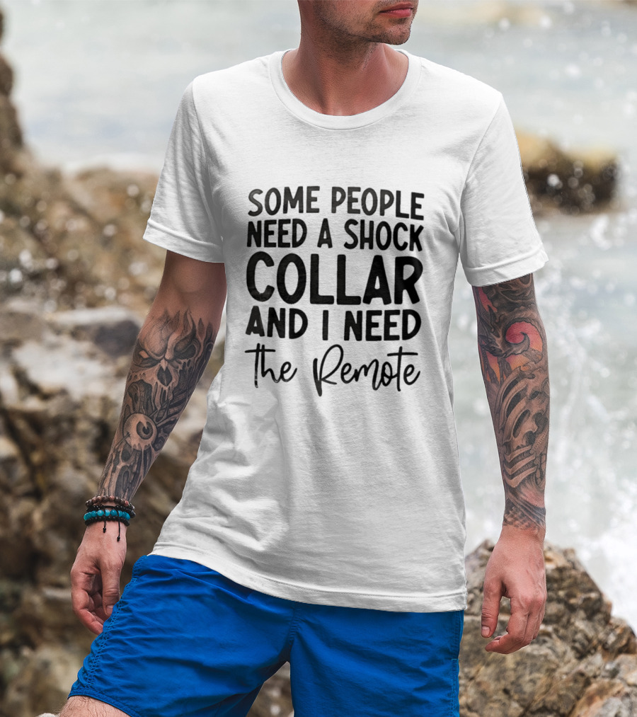 Some People Need A Shock Collar And I Need The Remote T-Shirt