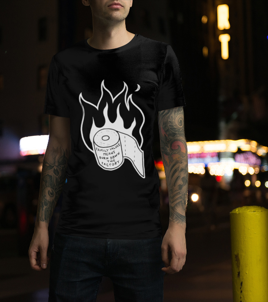 Family Values Means Burn Down Factory Fire T-Shirt