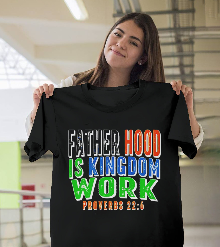 Father Hood Is Kingdom Work Proverbs 22:6 T-Shirt