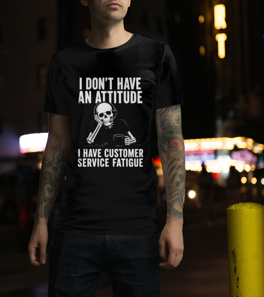 Skeleton I Don't Have An Attitude I Have Customer Service Fatigue T-Shirt