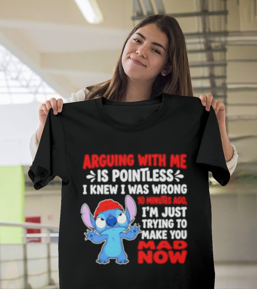 Arguing With Me Is Pointless I Knew I Was Wrong 10 Minutes Ago Funny Stitch Trying To Prove You Mad Now T-Shirt