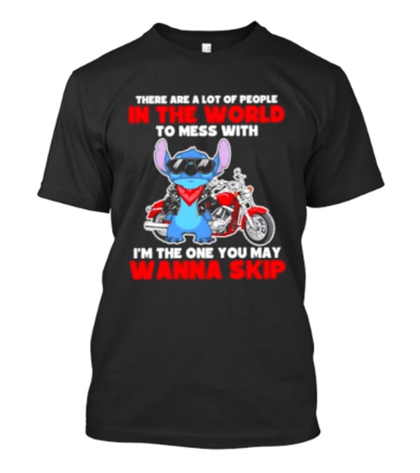 Stitch There Are A Lot Of People In The World To Mess With I'm The One You May Wanna Skip T-Shirt