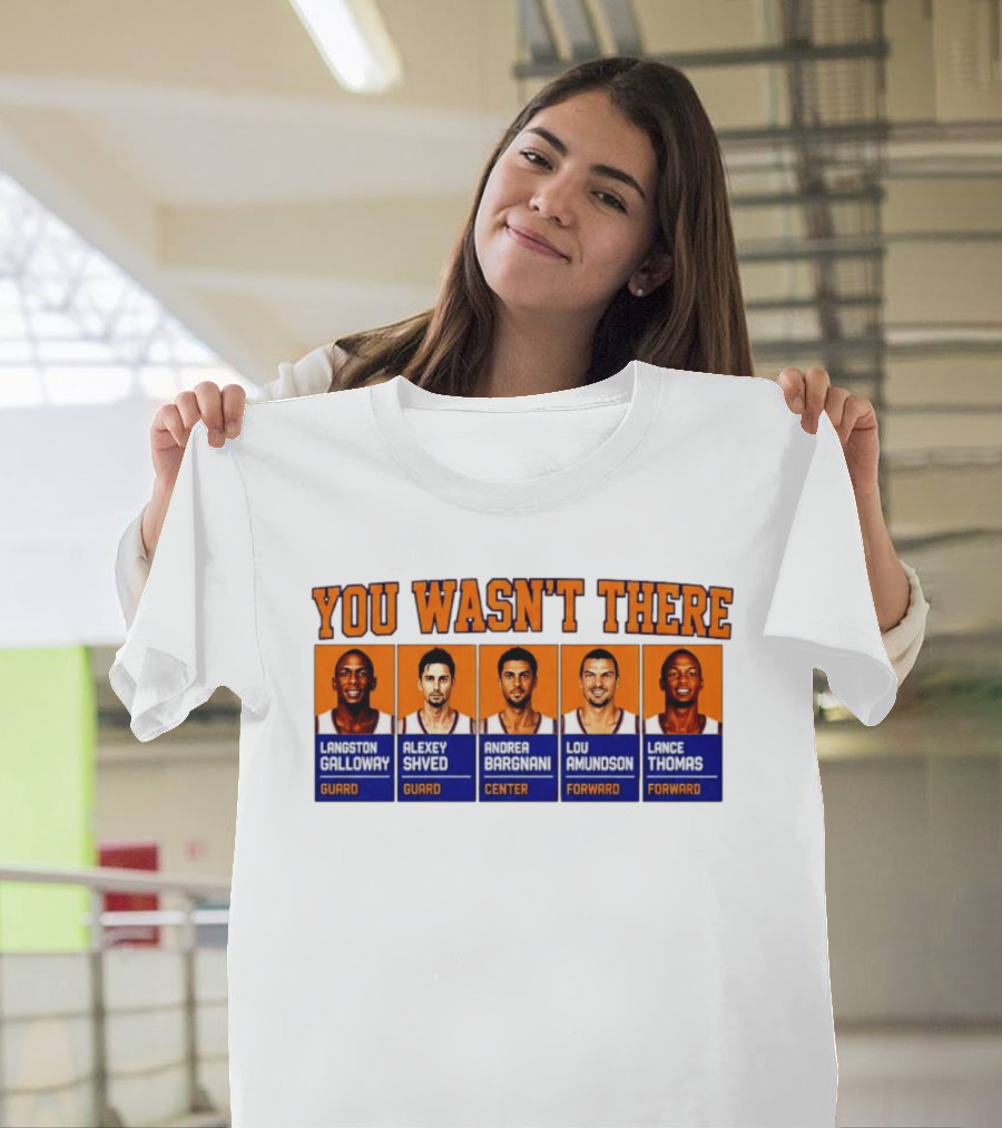 Langston Galloway Alexey Shved Andrea Bargnani Lou Amundson Lance Thomas New York Knicks You Wasn't There T-Shirt