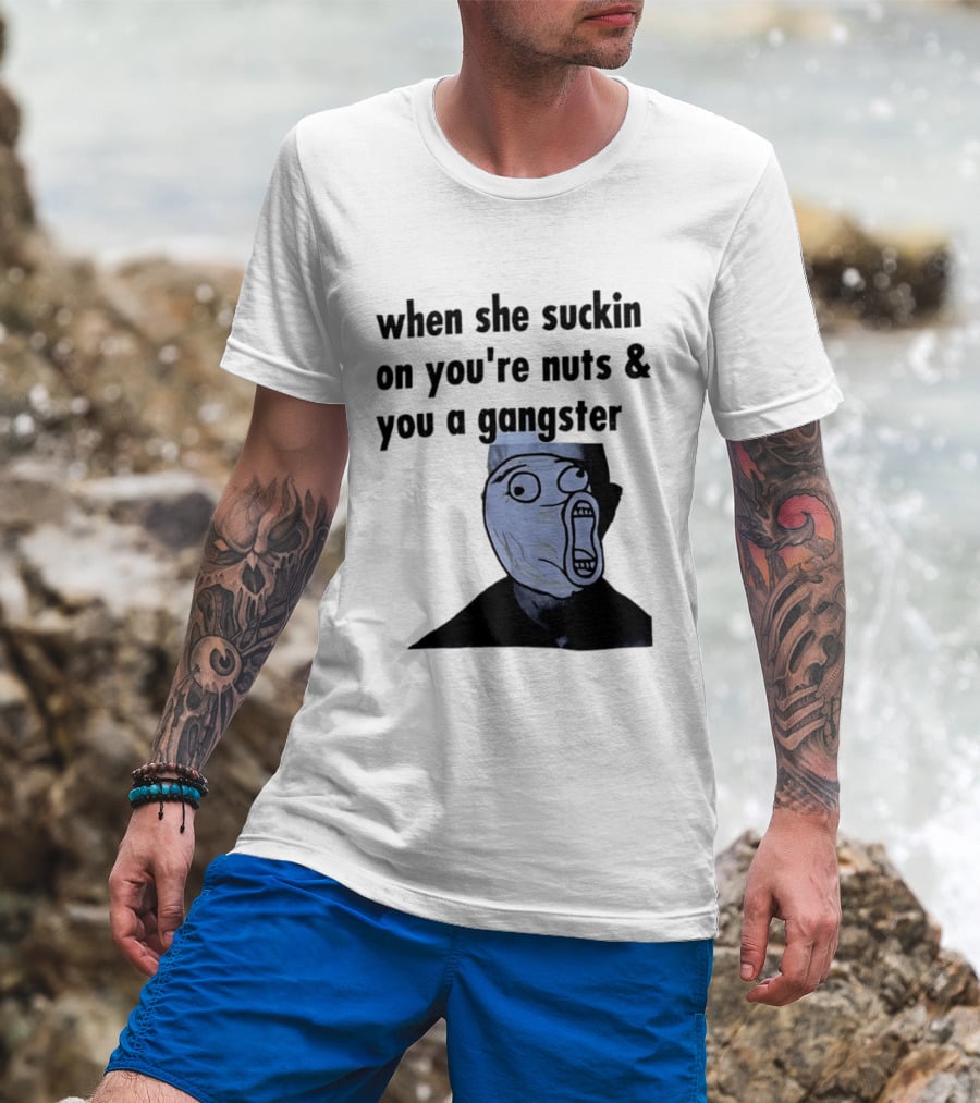 When She Suckin On You're Nuts You A Gangster Meme Face T-Shirt