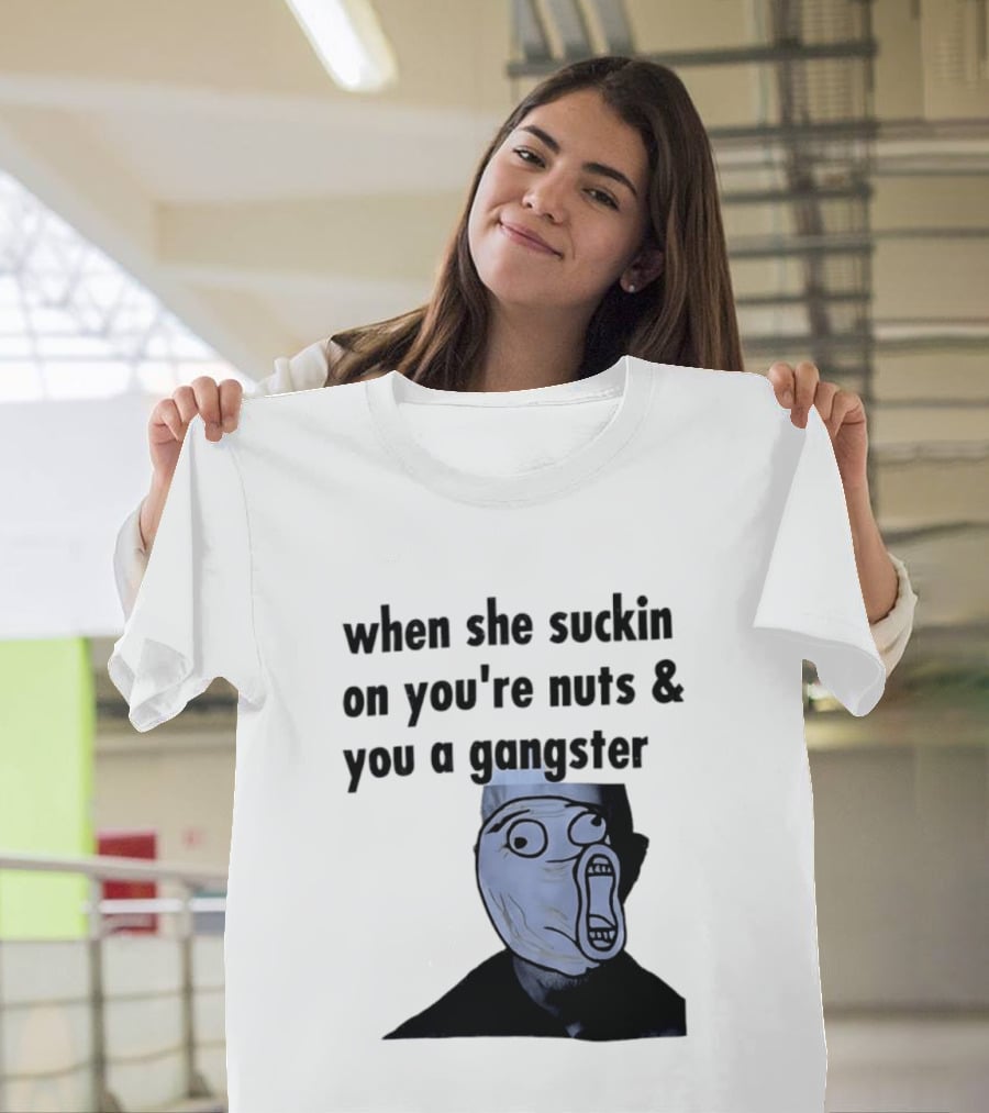 When She Suckin On You're Nuts You A Gangster Meme Face T-Shirt