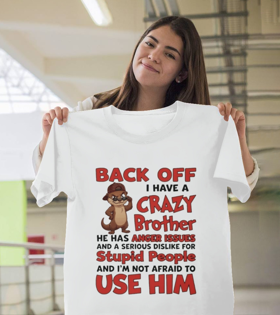 Back Off I Have A Crazy Brother He Has Anger Issues Dislike For Stupid People Use Him Otter Humor T-Shirt