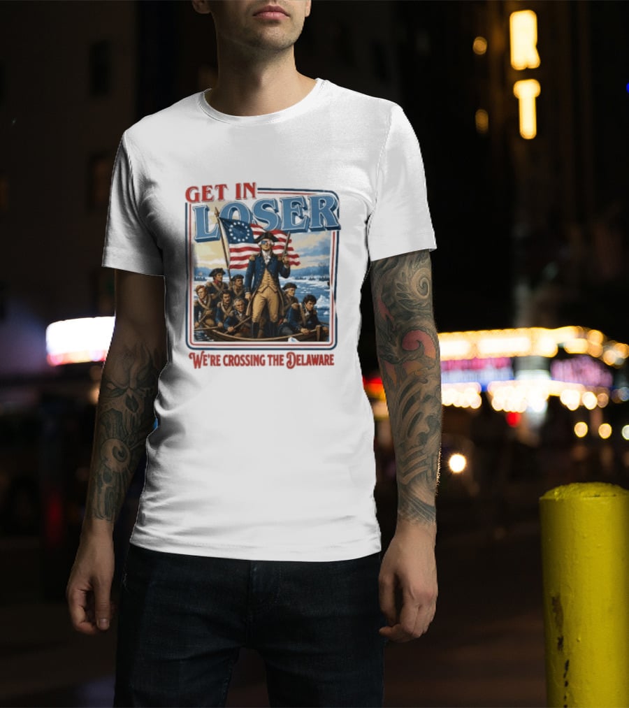 Get In Loser Crossing The Delaware George Washington With American Flag T-Shirt