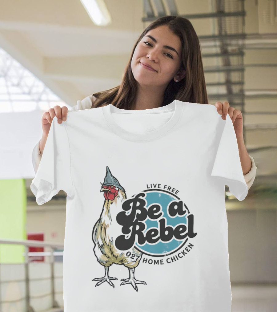 Live Free Be A Rebel 027 Home Chicken T-Shirt