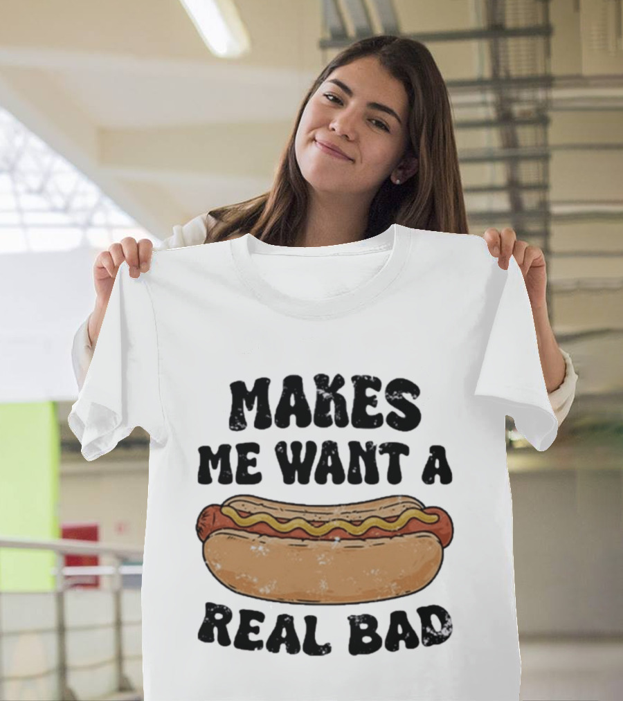 Makes Me Want A Hotdog Real Bad Funny Food Lover T-Shirt