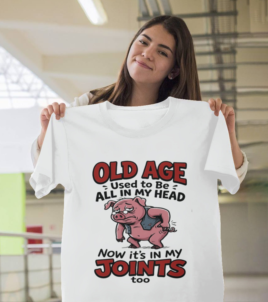 Old Age Used To Be All In My Head Now It's In My Joints Too Pig T-Shirt