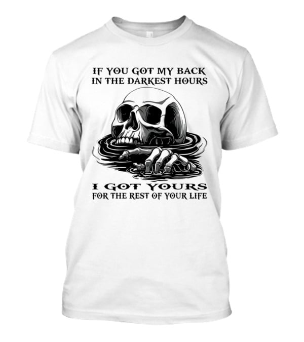 Skull If You Got My Back In The Darkest Hours I Got Yours For The Rest Of Your Life T-Shirt