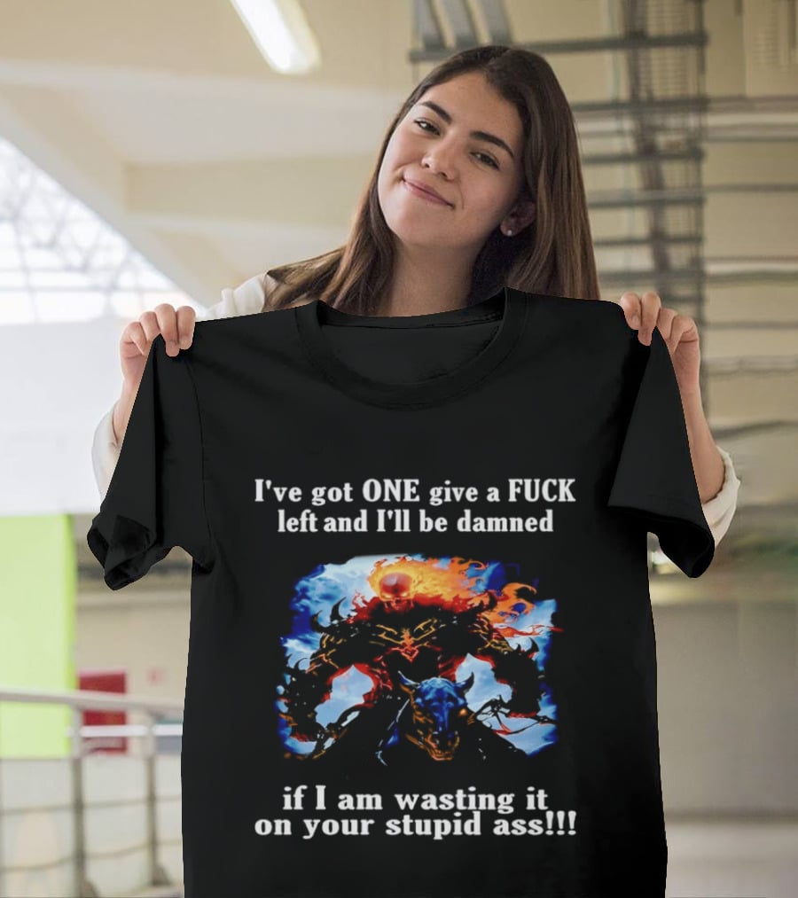 I've Got One Give A Fuck Left Flaming Skull Rider I'll Be Damned Wasting It On Your Stupid Ass T-Shirt