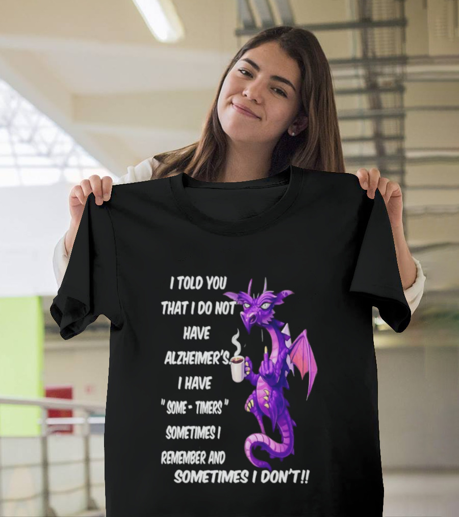 I Told You I Do Not Have Alzheimer's Dragon Some Timers Sometimes I Remember Coffee T-Shirt