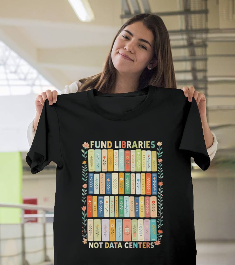 FUND LIBRARIES NOT DATA CENTERS Colorful Bookshelf Flower Border T-Shirt