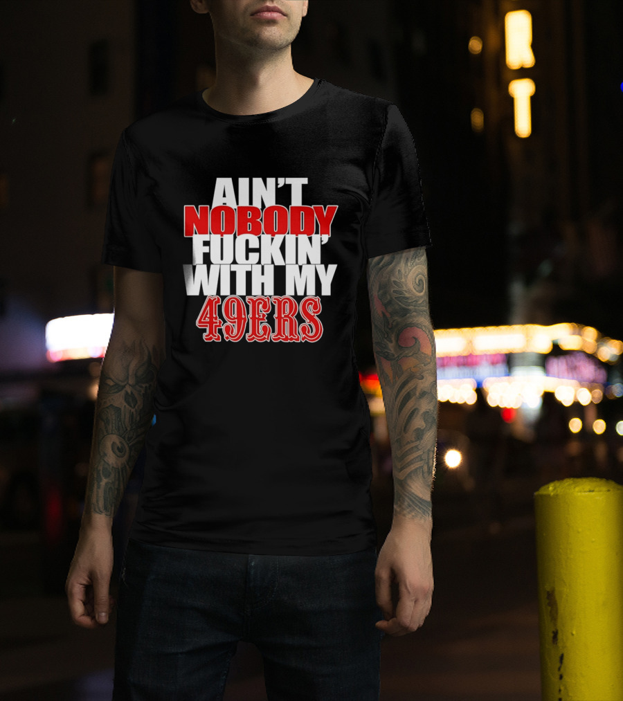 Ain't Nobody Messing With My 49ers Football Team Pride T-Shirt