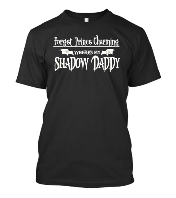 Forget Prince Charming Where Is My Shadow Daddy T-Shirt