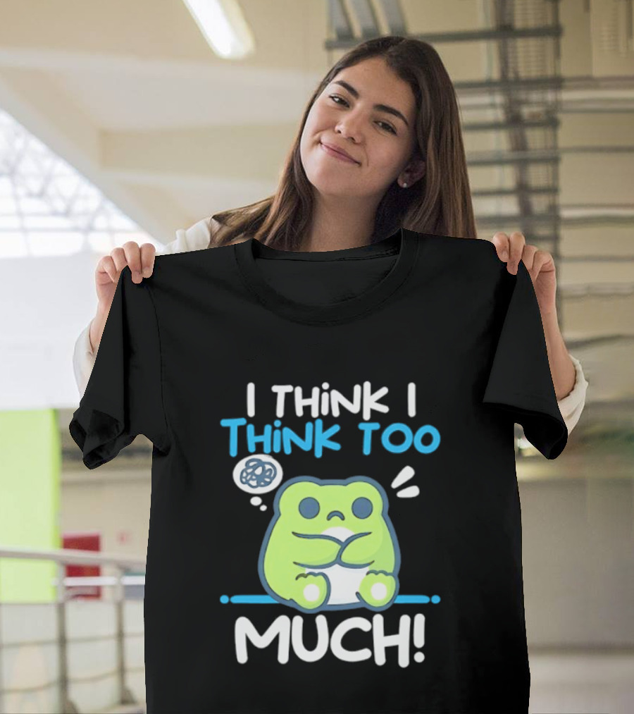 Frog I Think I Think Too Much Cute Overthinking Froggy T-Shirt