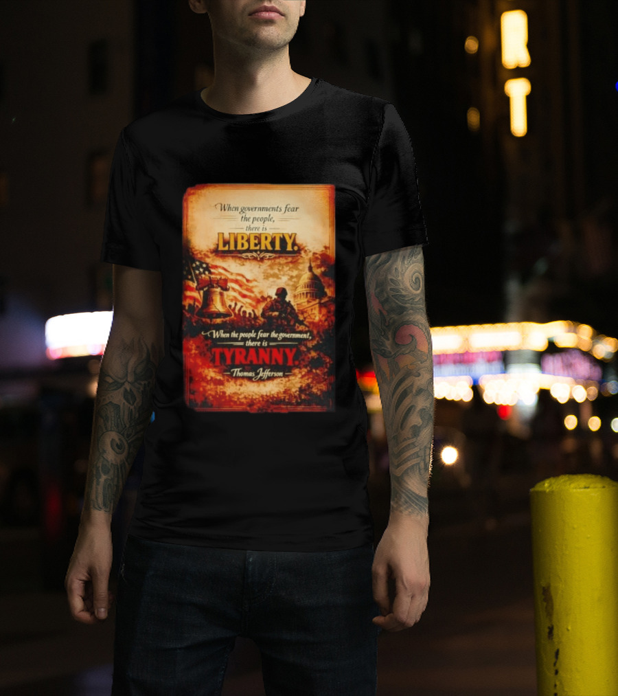 When Governments Fear The People There Is Liberty When The People Fear The Government There Is Tyranny Thomas Jefferson T-Shirt