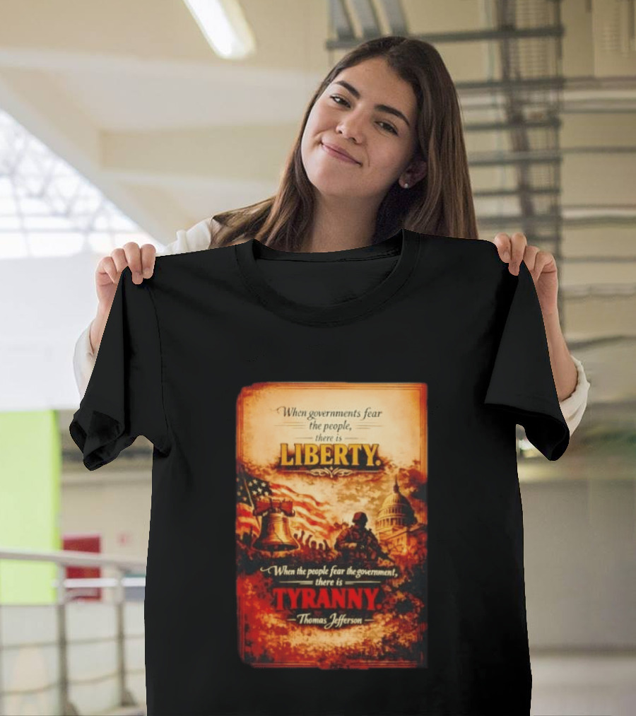When Governments Fear The People There Is Liberty When The People Fear The Government There Is Tyranny Thomas Jefferson T-Shirt