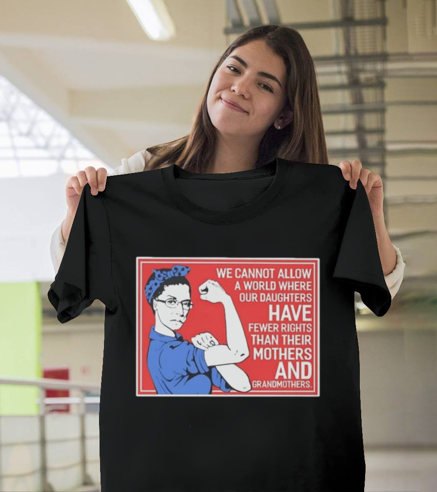 We Cannot Allow A World Where Our Daughters Have Fewer Rights Than Their Mothers And Grandmothers Rosie The Riveter T-Shirt