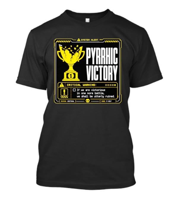 Pyrrhic Victory Critical Warning If We Are Victorious In One More Battle We Shall Be Utterly Ruined T-Shirt