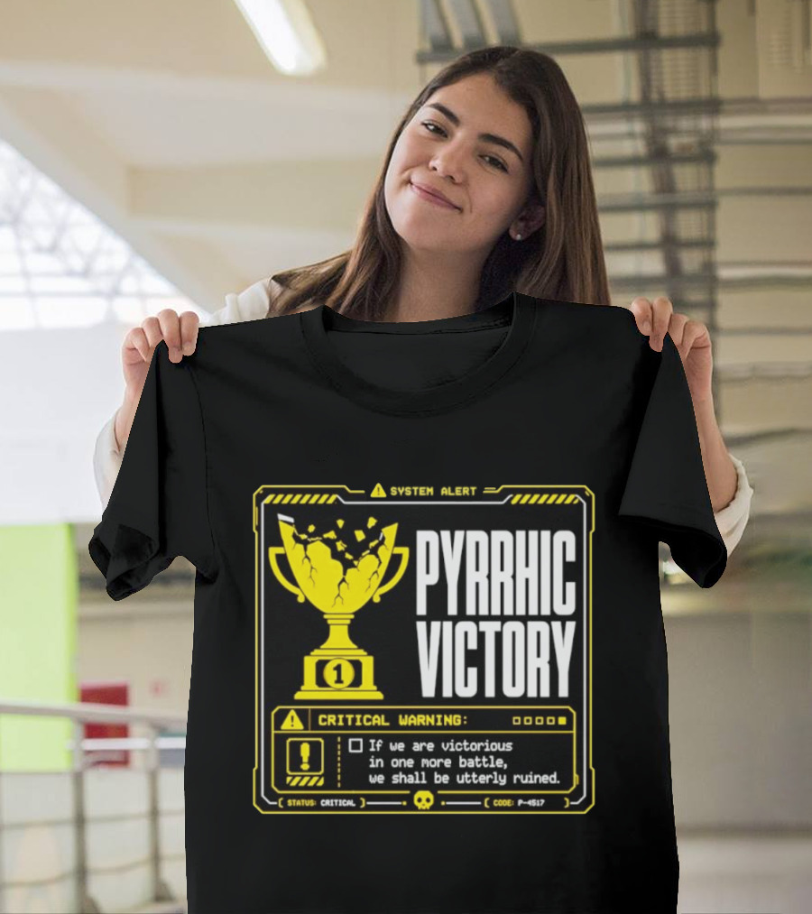 Pyrrhic Victory Critical Warning If We Are Victorious In One More Battle We Shall Be Utterly Ruined T-Shirt