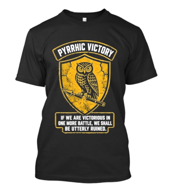Pyrrhic Victory Owl Crest If We Are Victorious In One More Battle We Shall Be Utterly Ruined T-Shirt