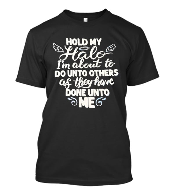 Hold My Halo I'm About To Do Unto Others As They Have Done Unto Me T-Shirt