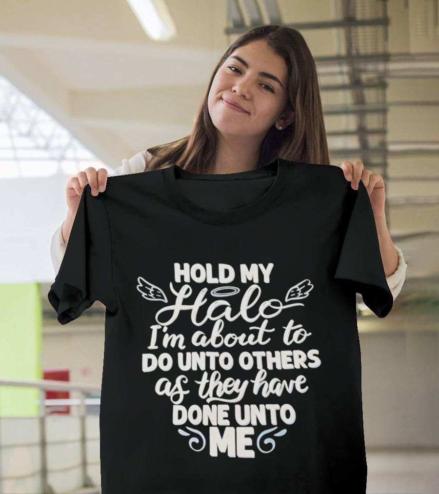 Hold My Halo I'm About To Do Unto Others As They Have Done Unto Me T-Shirt