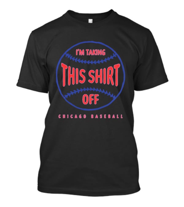 I'm Taking This Off Chicago Baseball T-Shirt