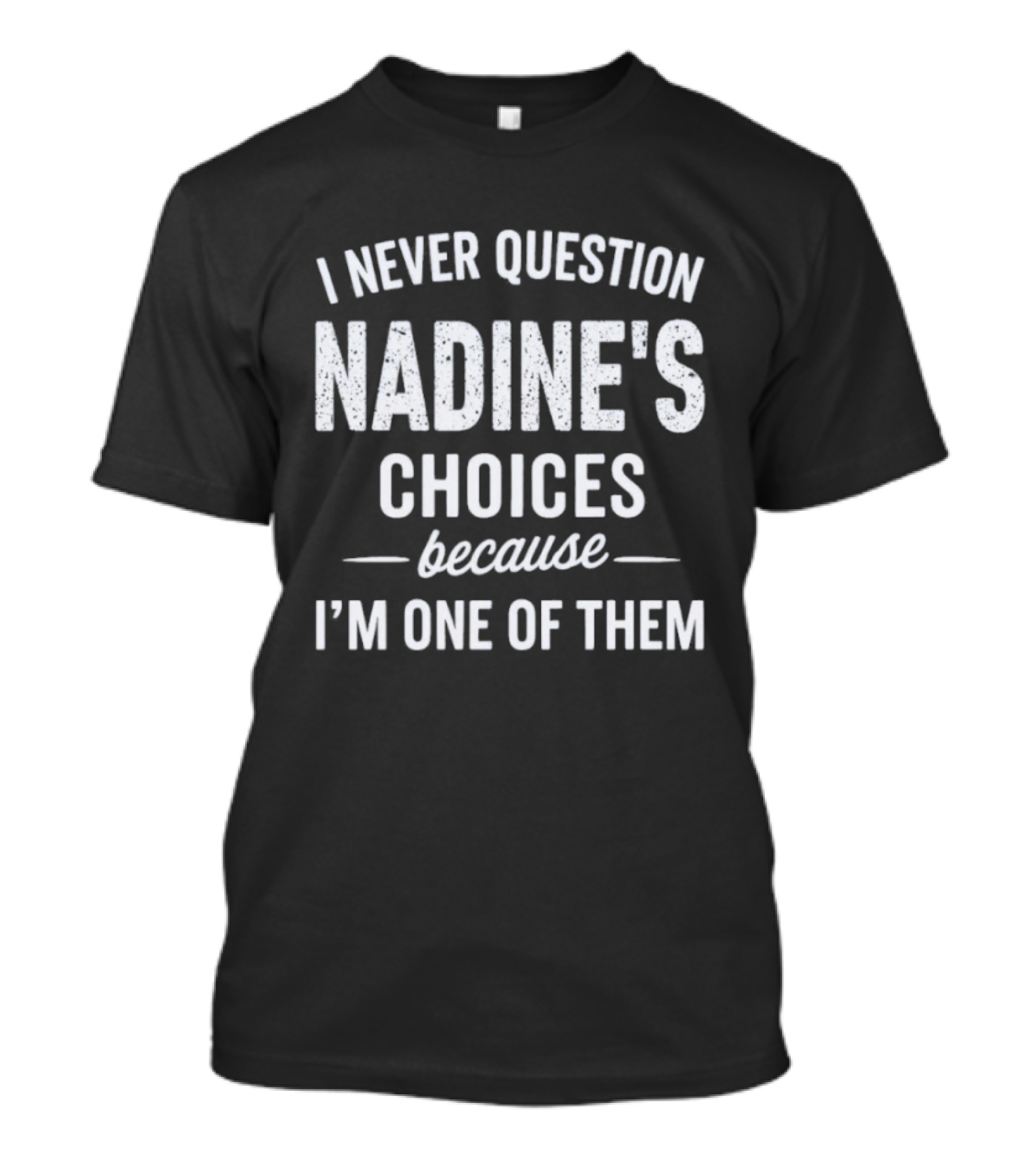 I Never Question Nadine's Choices Because I'm One Of Them T-Shirt