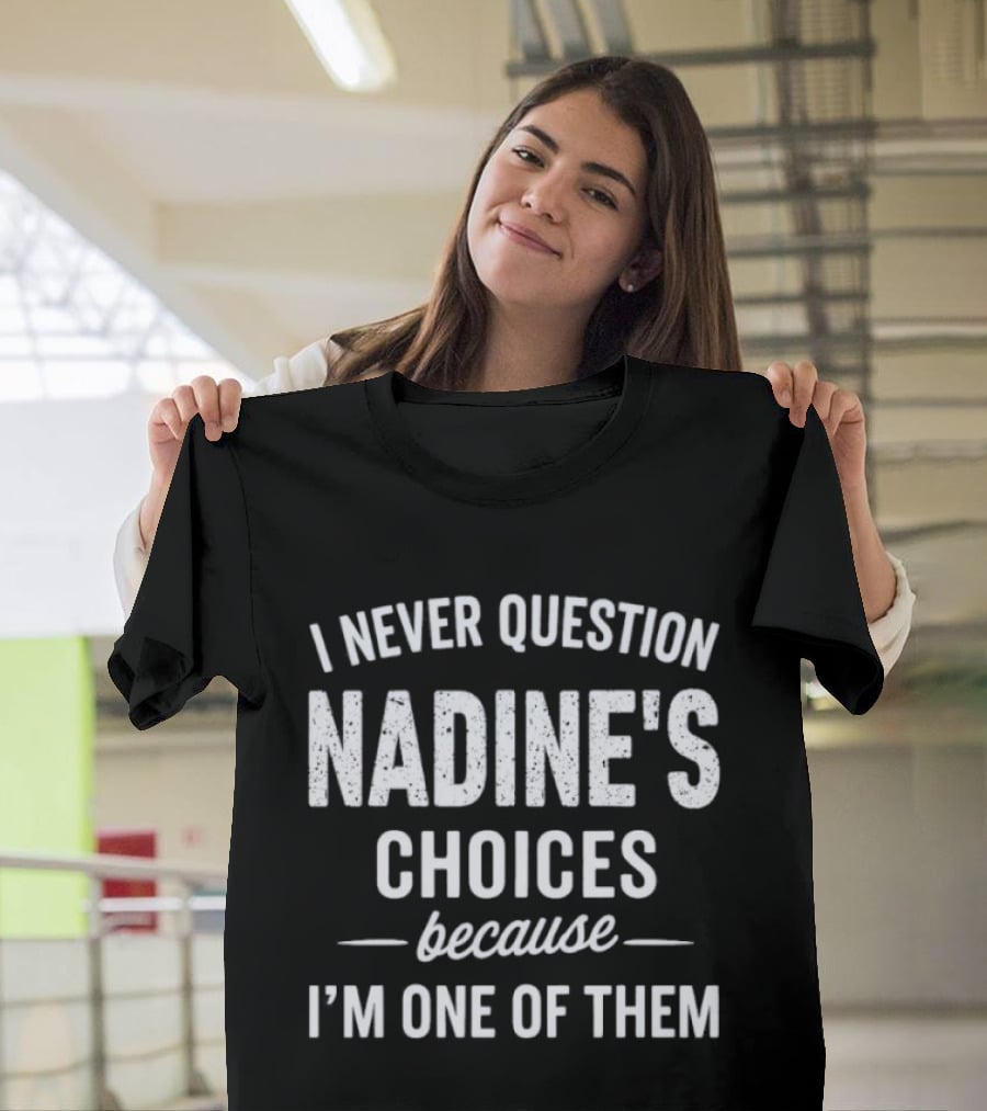 I Never Question Nadine's Choices Because I'm One Of Them T-Shirt