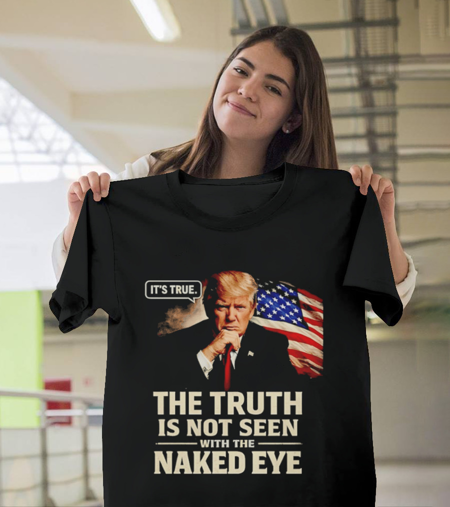 Donald Trump It's True The Truth Is Not Seen With The Naked Eye American Flag T-Shirt